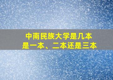 中南民族大学是几本 是一本、二本还是三本